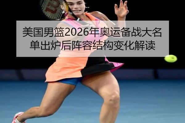 美国男篮2026年奥运备战大名单出炉后阵容结构变化解读